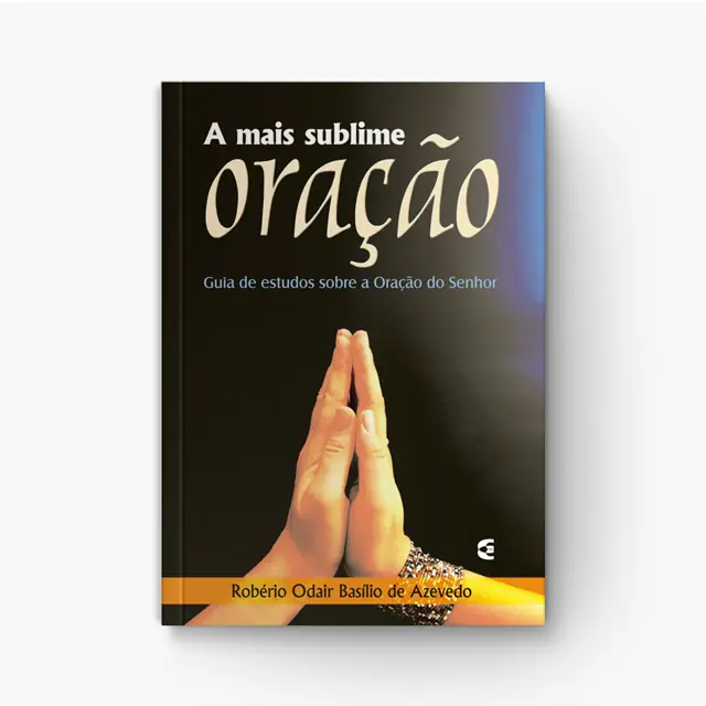 A Mais Sublime Oração: Meditação sobre a Oração Bíblica